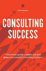 9781775041115-1775041115-Consulting Success: The Proven Guide to Start, Run and Grow a Successful Consulting Business