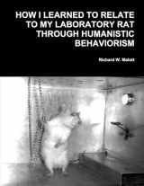 9780914474005-0914474006-How I Learned To Relate To My Laboratory Rat Through Humanistic Behaviorism