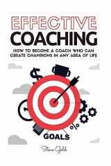 9781544880150-1544880154-Coaching: Effective Coaching: How To Become A Coach Who Can Create Champions In Any Area Of Life