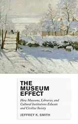 9780759122949-0759122946-The Museum Effect: How Museums, Libraries, and Cultural Institutions Educate and Civilize Society