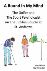 9781910773109-1910773107-A Round In My Mind: The Golfer and The Sport Psychologist on The Jubilee Course at St. Andrews (Golf Psychology)