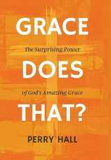 9781948696234-1948696231-Grace Does That?: The Surprising Power of God's Amazing Grace
