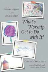 9781620329719-1620329719-What's Worship Got to Do with It?: Interpreting Life Liturgically