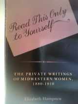 9780253203472-0253203473-Read This Only to Yourself: The Private Writings of Midwestern Women, 1880-1910