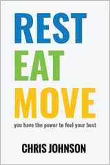 9780972728195-0972728198-REST EAT MOVE- You have the power to feel your best. (New Book by Chris Johnson) Learn to: Ask better questions, take small steps, build healthy habits.