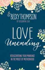 9781601428103-1601428103-Love Unending: Rediscovering Your Marriage in the Midst of Motherhood