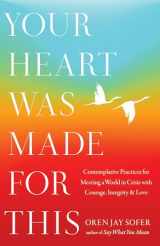 9781645472001-1645472000-Your Heart Was Made for This: Contemplative Practices for Meeting a World in Crisis with Courage, Integrity, and Love