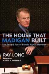 9780252044472-0252044479-The House That Madigan Built: The Record Run of Illinois' Velvet Hammer