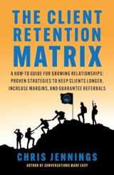9781962341103-1962341100-The Client Retention Matrix: A How-To Guide for Growing Relationships: Proven Strategies to Keep Clients Longer, Increase Margins, and Guarantee Referrals (Conversations Made Easy)