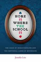 9780814752517-0814752519-Home Is Where the School Is: The Logic of Homeschooling and the Emotional Labor of Mothering