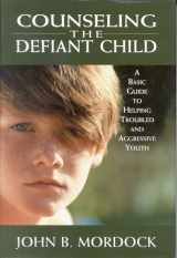 9780765702609-0765702606-Counseling the Defiant Child: A Basic Guide to Helping Troubled and Aggressive Youth