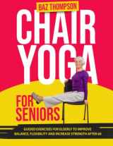 9781990404245-1990404243-Chair Yoga for Seniors: Guided Exercises for Elderly to Improve Balance, Flexibility and Increase Strength After 60 (Strength Training for Seniors)