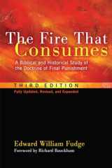 9781608999309-1608999300-The Fire That Consumes: A Biblical and Historical Study of the Doctrine of Final Punishment. 3rd edition, fully updated, revised and expanded