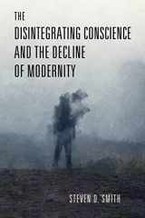 9780268206918-0268206910-The Disintegrating Conscience and the Decline of Modernity (Catholic Ideas for a Secular World)