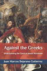 9781542308496-1542308496-Against the Greeks: Understanding the Classical Jewish Worldview (Introduction to Judaism Series)