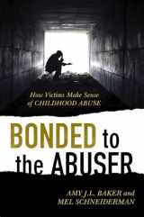 9781442236905-1442236906-Bonded to the Abuser: How Victims Make Sense of Childhood Abuse