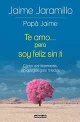 9786073149846-6073149840-Te amo... pero soy feliz sin ti / I Love You... but I’m Happy without You: Cómo vivir libremente, sin apegos y sin miedos (Spanish Edition)