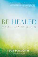 9781646801664-1646801660-Be Healed: A Guide to Encountering the Powerful Love of Jesus in Your Life