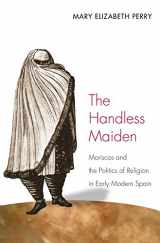 9780691113586-0691113580-The Handless Maiden: Moriscos and the Politics of Religion in Early Modern Spain (Jews, Christians, and Muslims from the Ancient to the Modern World)