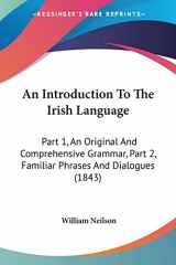 9781120151988-1120151988-An Introduction To The Irish Language: Part 1, An Original And Comprehensive Grammar, Part 2, Familiar Phrases And Dialogues (1843)