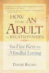 9781570628122-1570628122-How to Be an Adult in Relationships: The Five Keys to Mindful Loving