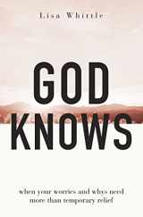 9780785290186-0785290184-God Knows: When Your Worries and Whys Need More Than Temporary Relief