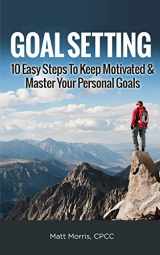 9781952964497-1952964490-Goal Setting: 10 Easy Steps To Keep Motivated & Master Your Personal Goals