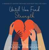 9781629729954-1629729957-Until You Find Strength: A Message of Comfort for When Your Grief Feels Too Heavy