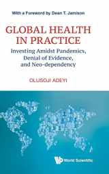 9789811253751-9811253757-Global Health In Practice: Investing Amidst Pandemics, Denial Of Evidence, And Neo-dependency (World Scientific Series In Health Investment And Financing)