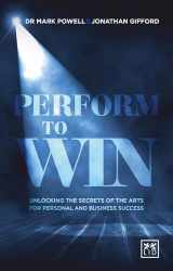 9781910649251-1910649252-Perform To Win: Unlocking the Secrets of the Arts for Personal and Business Success