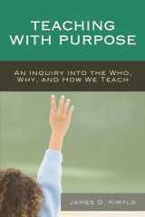9781475812930-1475812930-Teaching with Purpose: An Inquiry into the Who, Why, And How We Teach