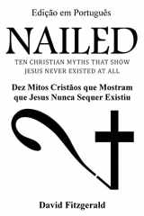 9781539041436-1539041433-Nailed (Portuguese Edition): Dez Mitos Cristãos que Mostram que Jesus Nunca Sequer Existiu
