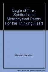 9781888589139-1888589132-Eagle of Fire : Spiritual and Metaphysical Poetry "For the Thinking Heart"