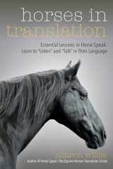 9781570768590-1570768595-Horses in Translation: Essential Lessons in Horse Speak: Learn to "Listen" and "Talk" in Their Language