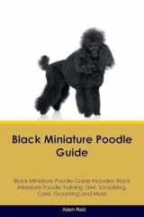9781526905772-1526905779-Black Miniature Poodle Guide Black Miniature Poodle Guide Includes: Black Miniature Poodle Training, Diet, Socializing, Care, Grooming, Breeding and More