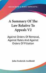 9780548373255-0548373256-A Summary Of The Law Relative To Appeals V2: Against Orders Of Removal, Against Rates And Against Orders Of Filiation