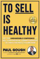9781082154645-1082154644-To Sell Is Healthy: Get The Unshakeable Confidence To Sell Your Physical Therapy Services - At Twice The Price You're Charging Now