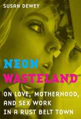 9780520266919-0520266919-Neon Wasteland: On Love, Motherhood, and Sex Work in a Rust Belt Town