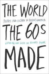 9781592132010-1592132014-The World Sixties Made: Politics And Culture In Recent America (Critical Perspectives On The P)