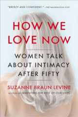 9780452299009-0452299004-How We Love Now: Women Talk About Intimacy After 50