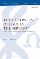 9780567656520-0567656527-The Followers of Jesus as the 'Servant': Luke’s Model from Isaiah for the Disciples in Luke-Acts (The Library of New Testament Studies, 535)