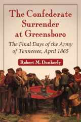 9780786473625-0786473622-The Confederate Surrender at Greensboro: The Final Days of the Army of Tennessee, April 1865