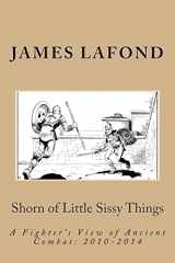 9781503355156-1503355152-Shorn of Little Sissy Things: A Fighter’s View of Ancient Combat: 2010-2014