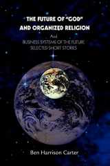 9780595288724-0595288723-The Future of "GOD" and Organized Religion: And BUSINESS SYSTEMS OF THE FUTURE SELECTED SHORT STORIES