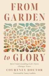 9780736988346-0736988343-From Garden to Glory: How Understanding God’s Story Changes Yours