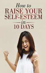 9781980418221-1980418225-How to Raise Your Self-Esteem in 10 Days