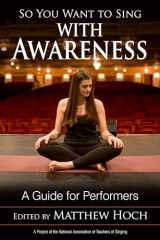 9781538124710-1538124718-So You Want to Sing with Awareness: A Guide for Performers (Volume 19) (So You Want to Sing, 19)