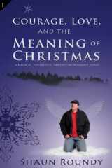 9781893594012-1893594017-Courage, Love and the Meaning of Christmas: A Magical, Insightful, Adventure-Romance Novel