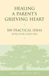 9781879651302-1879651300-Healing a Parent's Grieving Heart: 100 Practical Ideas After Your Child Dies (Healing a Grieving Heart series)