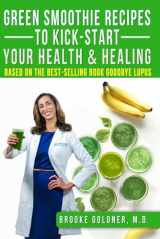 9781494907266-1494907267-Green Smoothie Recipes to Kick-Start Your Health and Healing: Based On the Best-Selling Book Goodbye Lupus